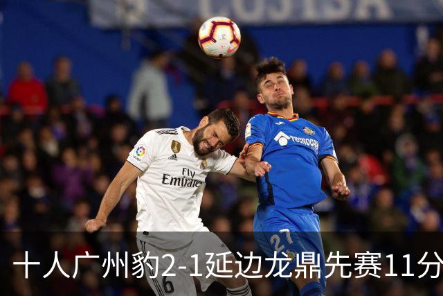 十人广州豹2-1延边龙鼎先赛11分领跑 尼康点射+造乌龙卡洛斯染红
