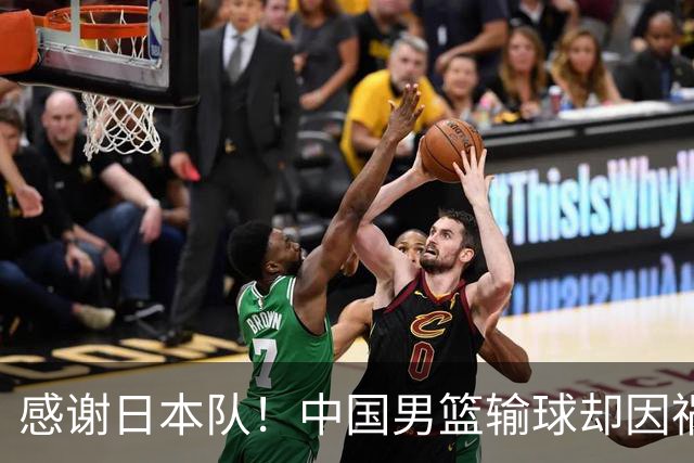 感谢日本队！中国男篮输球却因祸得福，赛后收获3个好消息