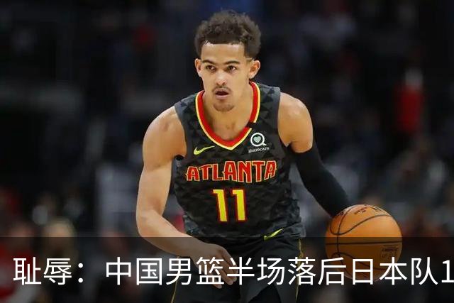 耻辱：中国男篮半场落后日本队19分，苏群的观点让人贻笑大方